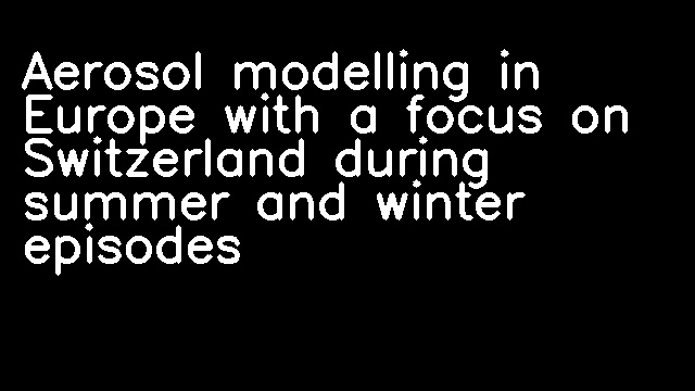 Aerosol modelling in Europe with a focus on Switzerland during summer and winter episodes