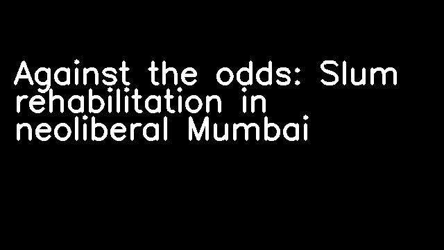 Against the odds: Slum rehabilitation in neoliberal Mumbai