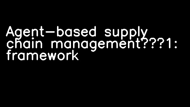 Agent-based supply chain management—1: framework