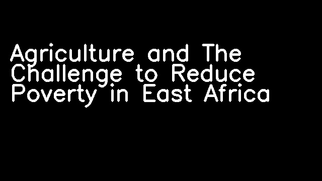 Agriculture and The Challenge to Reduce Poverty in East Africa