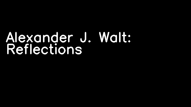 Alexander J. Walt: Reflections