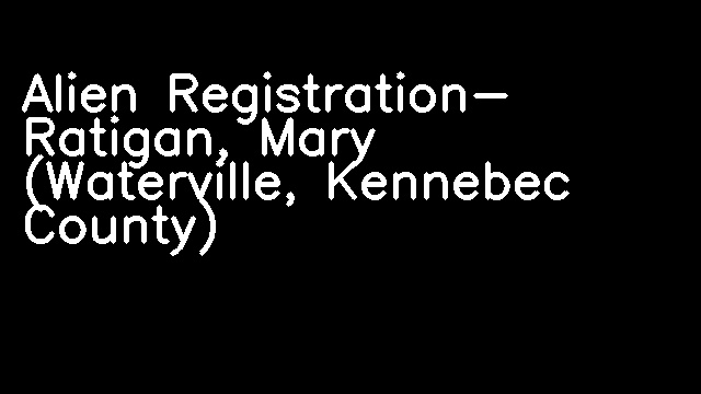 Alien Registration- Ratigan, Mary (Waterville, Kennebec County)