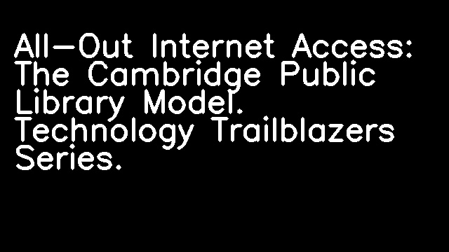 All-Out Internet Access: The Cambridge Public Library Model. Technology Trailblazers Series.