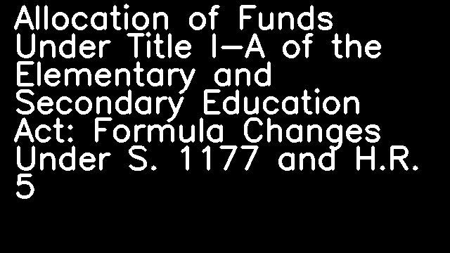 Allocation of Funds Under Title I-A of the Elementary and Secondary Education Act: Formula Changes Under S. 1177 and H.R. 5