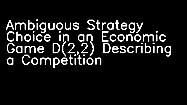 Ambiguous Strategy Choice in an Economic Game D(2,2) Describing a Competition