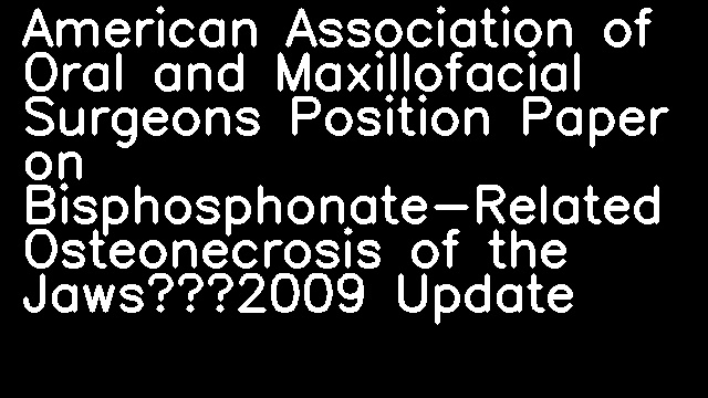 American Association of Oral and Maxillofacial Surgeons Position Paper on Bisphosphonate-Related Osteonecrosis of the Jaws—2009 Update