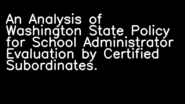 An Analysis of Washington State Policy for School Administrator Evaluation by Certified Subordinates.