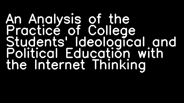 An Analysis of the Practice of College Students' Ideological and Political Education with the Internet Thinking