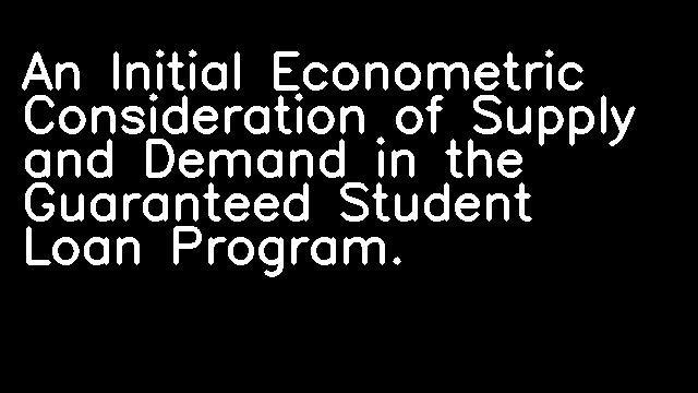 An Initial Econometric Consideration of Supply and Demand in the Guaranteed Student Loan Program.