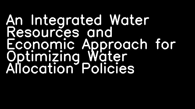 An Integrated Water Resources and Economic Approach for Optimizing Water Allocation Policies