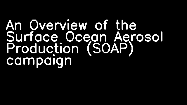 An Overview of the Surface Ocean Aerosol Production (SOAP) campaign