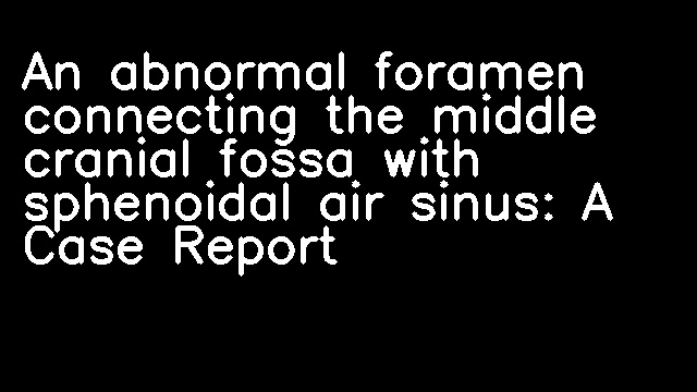 An abnormal foramen connecting the middle cranial fossa with sphenoidal air sinus: A Case Report