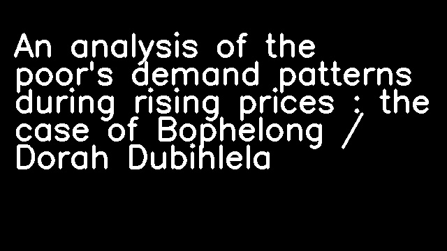 An analysis of the poor's demand patterns during rising prices : the case of Bophelong / Dorah Dubihlela