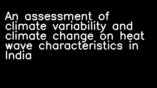 An assessment of climate variability and climate change on heat wave characteristics in India