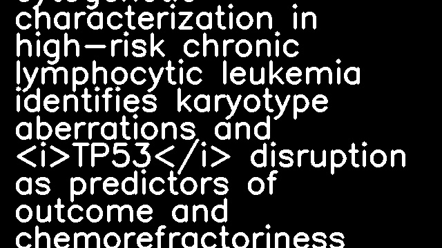 An extensive molecular cytogenetic characterization in high-risk chronic lymphocytic leukemia identifies karyotype aberrations and <i>TP53</i> disruption as predictors of outcome and chemorefractoriness