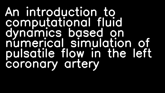 An introduction to computational fluid dynamics based on numerical simulation of pulsatile flow in the left coronary artery