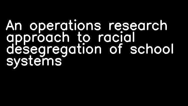 An operations research approach to racial desegregation of school systems