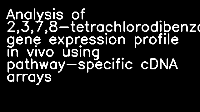 Analysis of 2,3,7,8-tetrachlorodibenzo-p-dioxin-induced gene expression profile in vivo using pathway-specific cDNA arrays