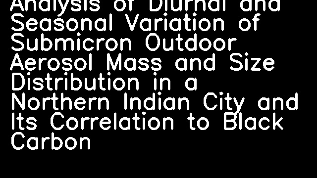 Analysis of Diurnal and Seasonal Variation of Submicron Outdoor Aerosol Mass and Size Distribution in a Northern Indian City and Its Correlation to Black Carbon