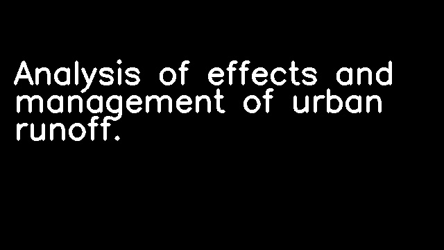 Analysis of effects and management of urban runoff.