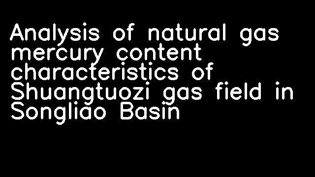 Analysis of natural gas mercury content characteristics of Shuangtuozi gas field in Songliao Basin