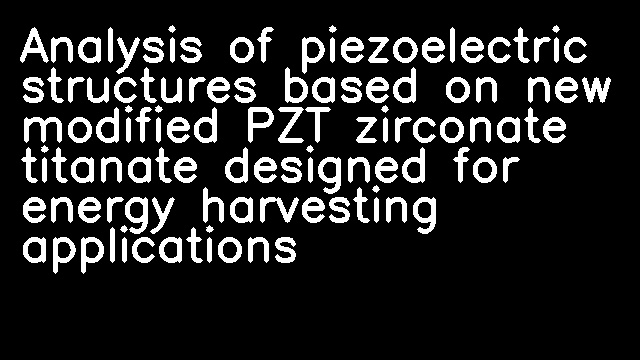 Analysis of piezoelectric structures based on new modified PZT zirconate titanate designed for energy harvesting applications