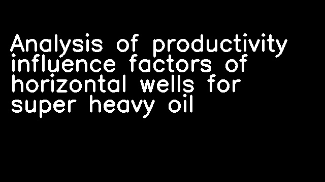 Analysis of productivity influence factors of horizontal wells for super heavy oil