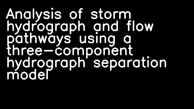 Analysis of storm hydrograph and flow pathways using a three-component hydrograph separation model