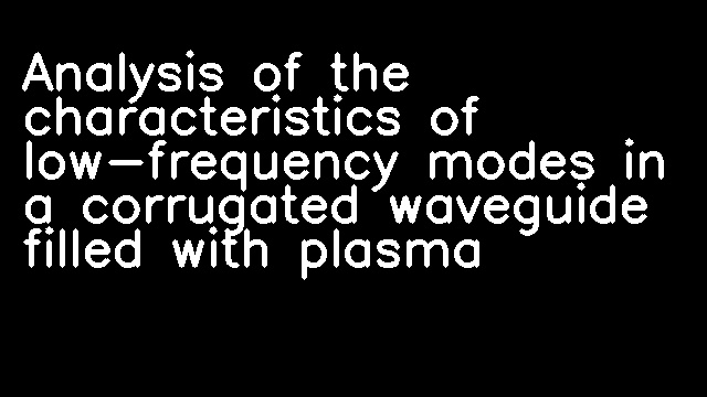 Analysis of the characteristics of low-frequency modes in a corrugated waveguide filled with plasma