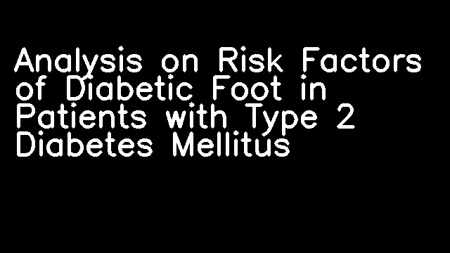 Analysis on Risk Factors of Diabetic Foot in Patients with Type 2 Diabetes Mellitus