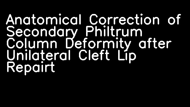 Anatomical Correction of Secondary Philtrum Column Deformity after Unilateral Cleft Lip Repairt