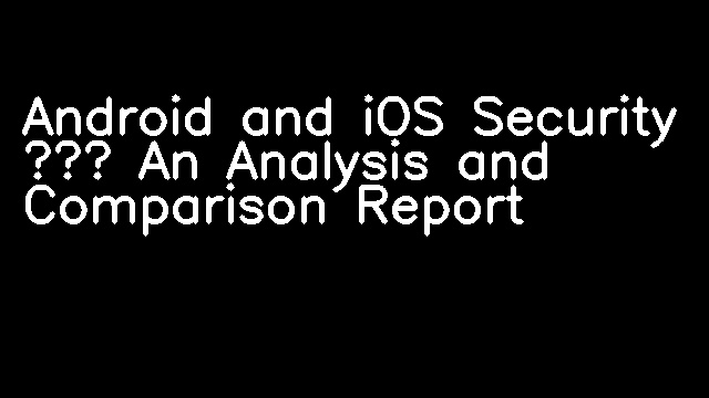 Android and iOS Security – An Analysis and Comparison Report