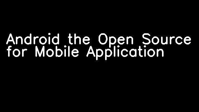 Android the Open Source for Mobile Application