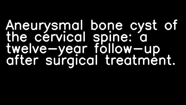 Aneurysmal bone cyst of the cervical spine: a twelve-year follow-up after surgical treatment.