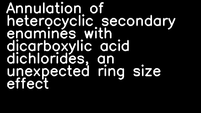 Annulation of heterocyclic secondary enamines with dicarboxylic acid dichlorides, an unexpected ring size effect