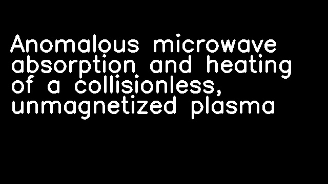 Anomalous microwave absorption and heating of a collisionless, unmagnetized plasma