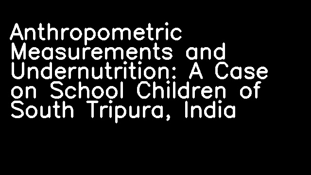 Anthropometric Measurements and Undernutrition: A Case on School Children of South Tripura, India