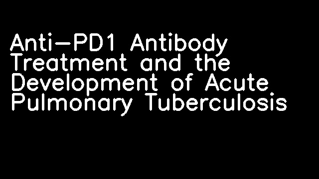 Anti-PD1 Antibody Treatment and the Development of Acute Pulmonary Tuberculosis