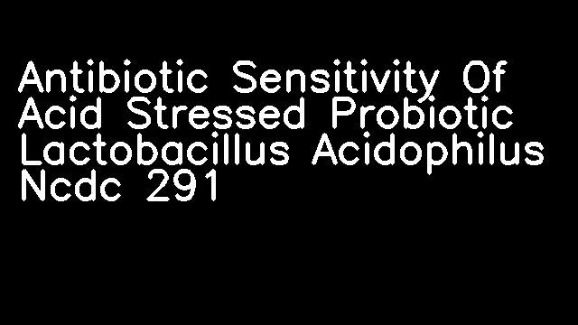 Antibiotic Sensitivity Of Acid Stressed Probiotic Lactobacillus Acidophilus Ncdc 291