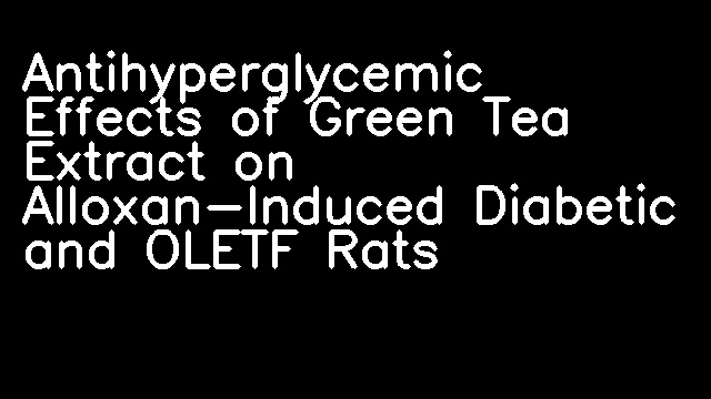 Antihyperglycemic Effects of Green Tea Extract on Alloxan-Induced Diabetic and OLETF Rats