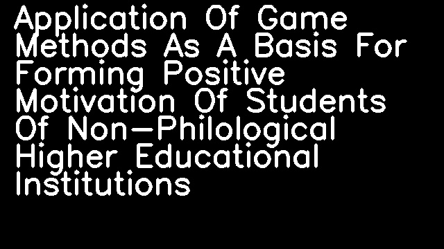 Application Of Game Methods As A Basis For Forming Positive Motivation Of Students Of Non-Philological Higher Educational Institutions