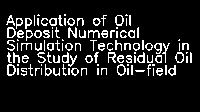 Application of Oil Deposit Numerical Simulation Technology in the Study of Residual Oil Distribution in Oil-field