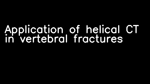 Application of helical CT in vertebral fractures