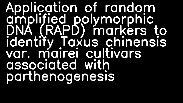 Application of random amplified polymorphic DNA (RAPD) markers to identify Taxus chinensis var. mairei cultivars associated with parthenogenesis