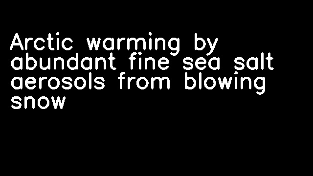 Arctic warming by abundant fine sea salt aerosols from blowing snow