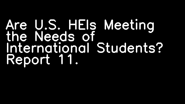 Are U.S. HEIs Meeting the Needs of International Students? Report 11.