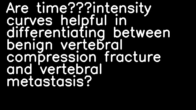 Are time‐intensity curves helpful in differentiating between benign vertebral compression fracture and vertebral metastasis?