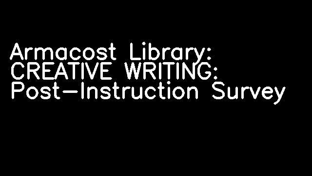 Armacost Library: CREATIVE WRITING: Post-Instruction Survey