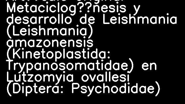 Artículo original Metaciclogénesis y desarrollo de Leishmania (Leishmania) amazonensis (Kinetoplastida: Trypanosomatidae) en Lutzomyia ovallesi (Diptera: Psychodidae)