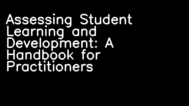 Assessing Student Learning and Development: A Handbook for Practitioners